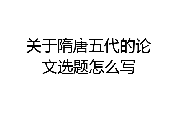 关于隋唐五代的论文选题怎么写