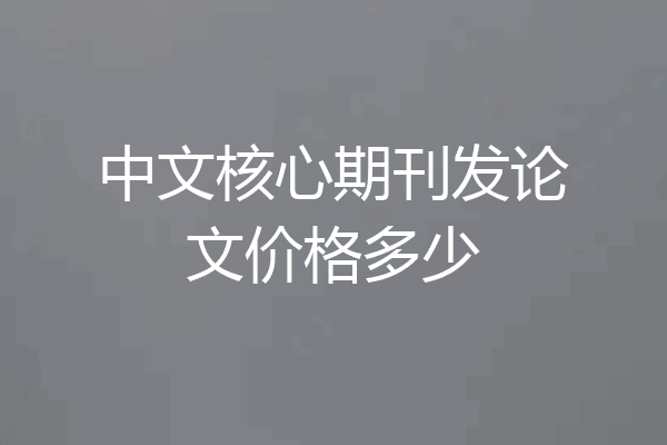 中文核心期刊发论文价格多少