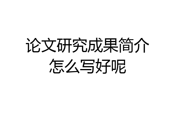 论文研究成果简介怎么写好呢