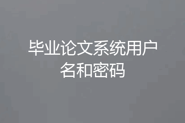 毕业论文系统用户名和密码
