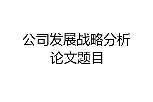 公司发展战略分析论文题目