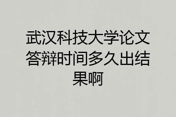 武汉科技大学论文答辩时间多久出结果啊