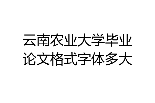 云南农业大学毕业论文格式字体多大