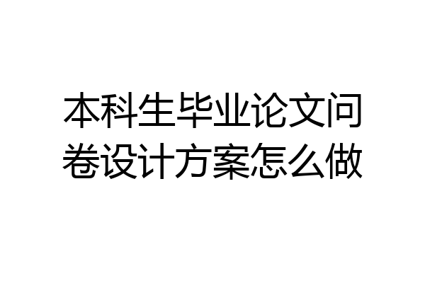 本科生毕业论文问卷设计方案怎么做