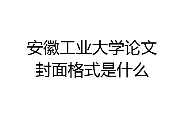 安徽工业大学论文封面格式是什么