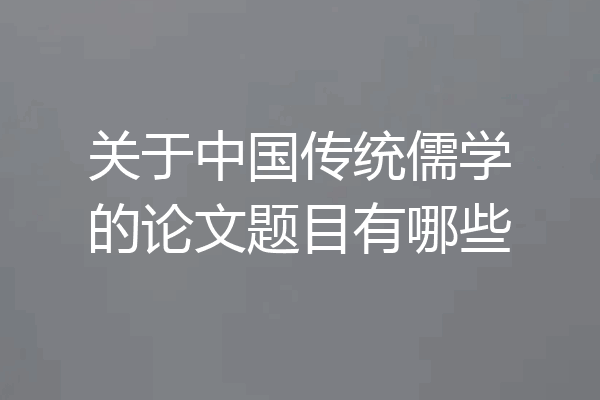 关于中国传统儒学的论文题目有哪些