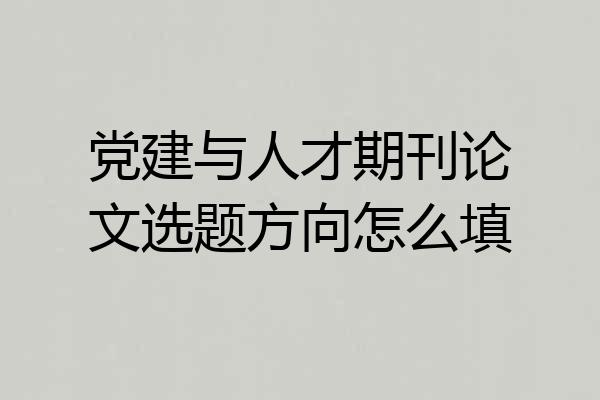 党建与人才期刊论文选题方向怎么填