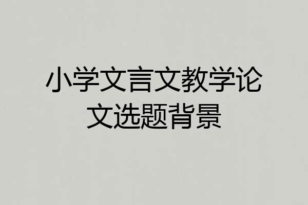 小学文言文教学论文选题背景