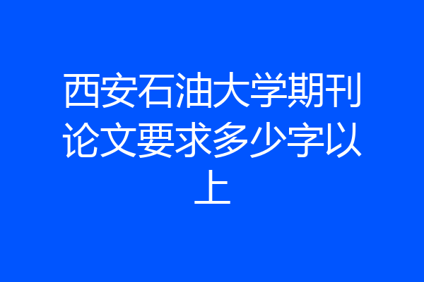 西安石油大学期刊论文要求多少字以上