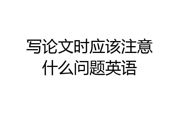 写论文时应该注意什么问题英语