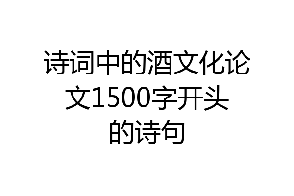 诗词中的酒文化论文1500字开头的诗句