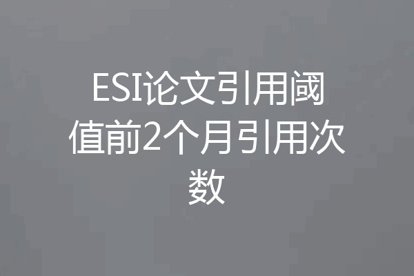ESI论文引用阈值前2个月引用次数