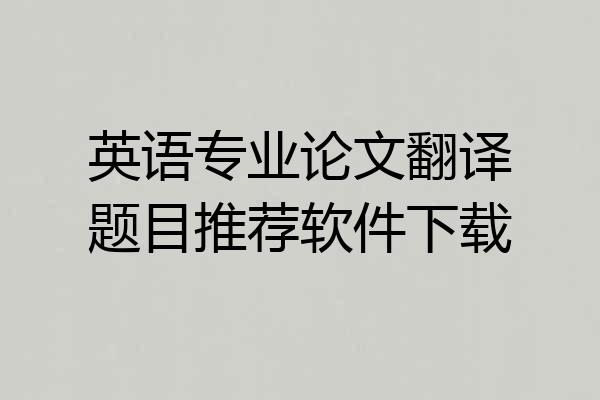 英语专业论文翻译题目推荐软件下载