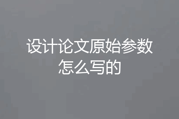 设计论文原始参数怎么写的