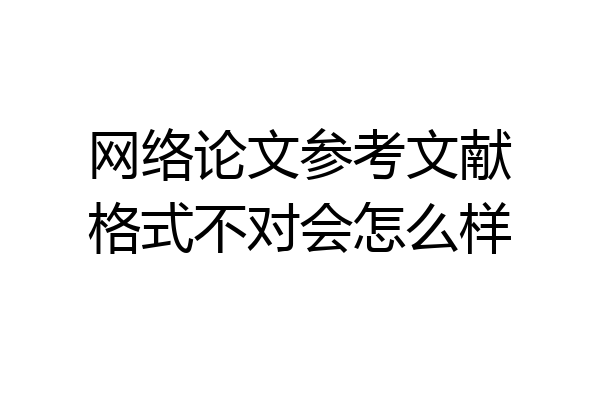 网络论文参考文献格式不对会怎么样