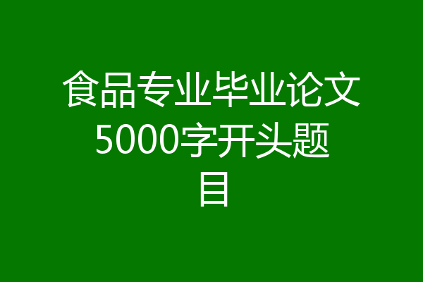 食品专业毕业论文5000字开头题目