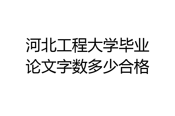 河北工程大学毕业论文字数多少合格