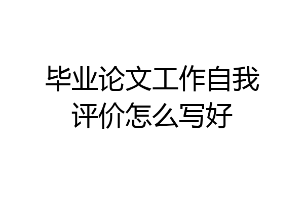 毕业论文工作自我评价怎么写好