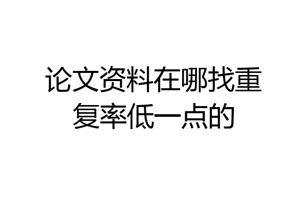 论文资料在哪找重复率低一点的