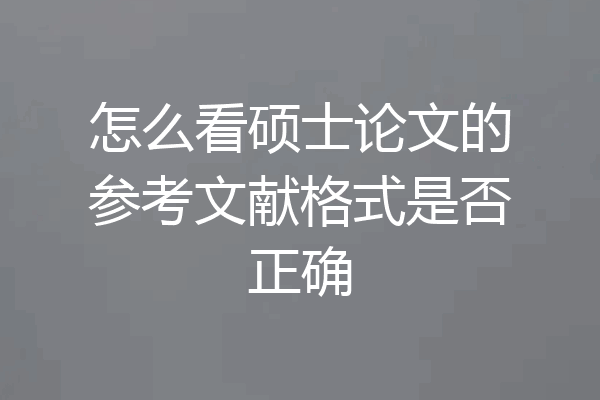 怎么看硕士论文的参考文献格式是否正确
