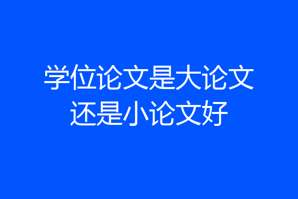 学位论文是大论文还是小论文好