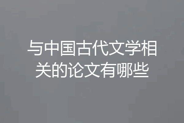 与中国古代文学相关的论文有哪些
