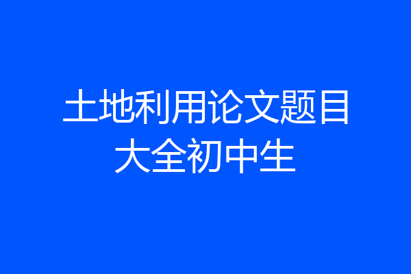土地利用论文题目大全初中生