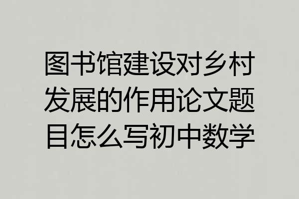 图书馆建设对乡村发展的作用论文题目怎么写初中数学
