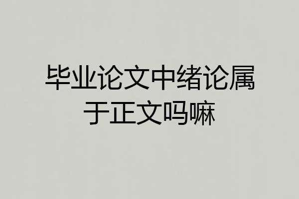 毕业论文中绪论属于正文吗嘛