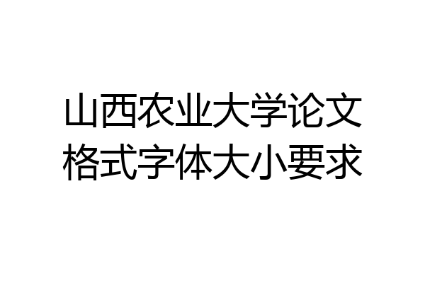 山西农业大学论文格式字体大小要求