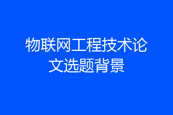 物联网工程技术论文选题背景