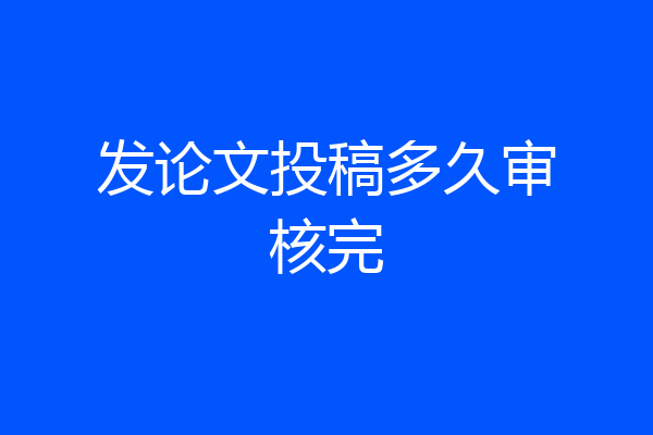 发论文投稿多久审核完