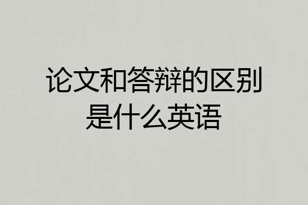 论文和答辩的区别是什么英语