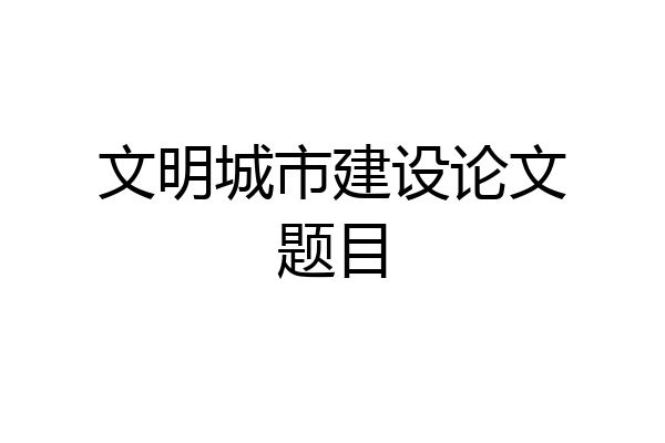 文明城市建设论文题目