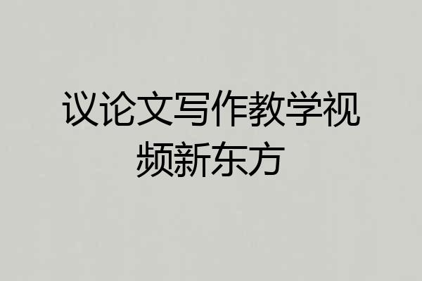 议论文写作教学视频新东方