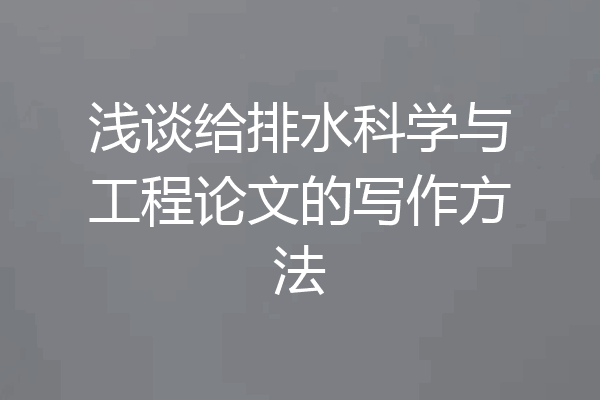 浅谈给排水科学与工程论文的写作方法