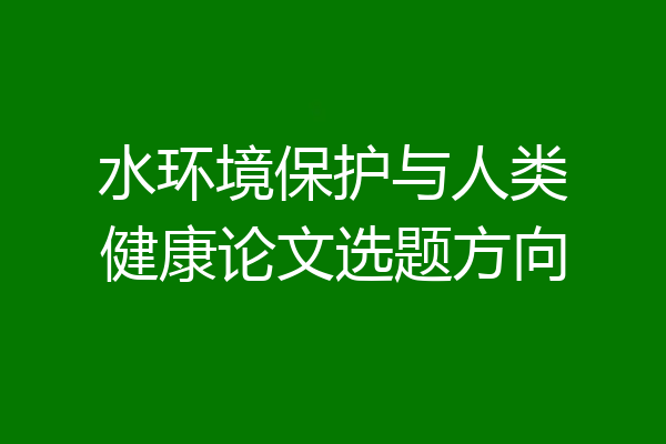 水环境保护与人类健康论文选题方向