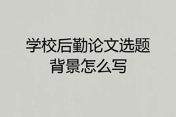 学校后勤论文选题背景怎么写