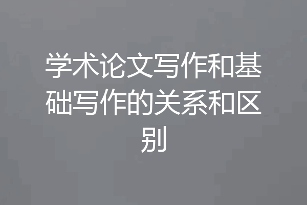 学术论文写作和基础写作的关系和区别