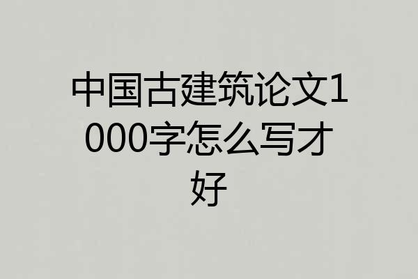 中国古建筑论文1000字怎么写才好