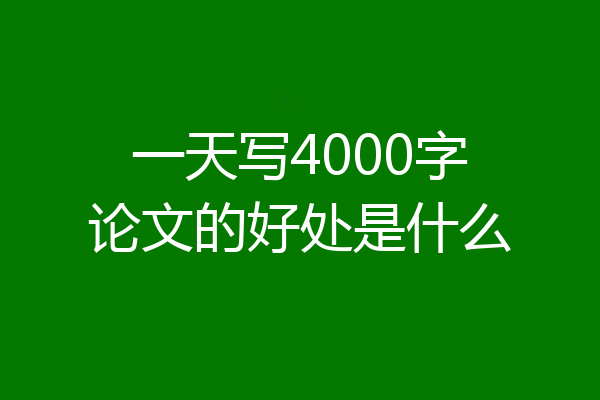 一天写4000字论文的好处是什么