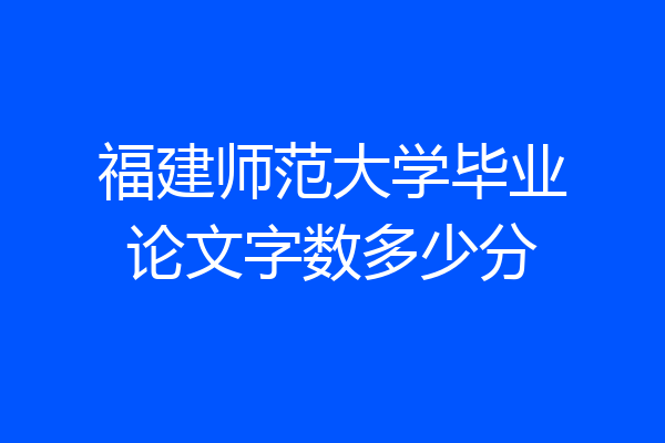 福建师范大学毕业论文字数多少分