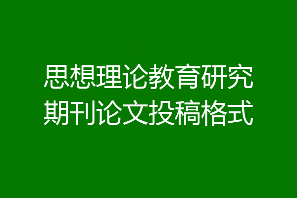 思想理论教育研究期刊论文投稿格式