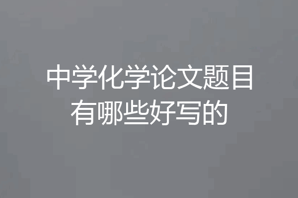 中学化学论文题目有哪些好写的