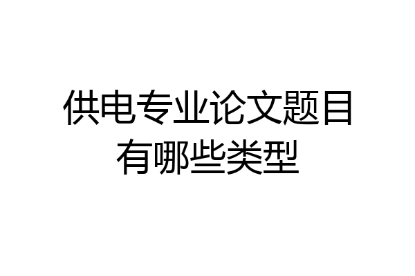 供电专业论文题目有哪些类型