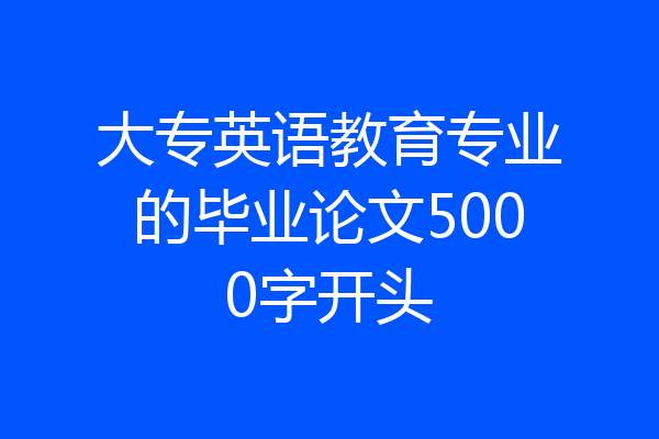大专英语教育专业的毕业论文5000字开头