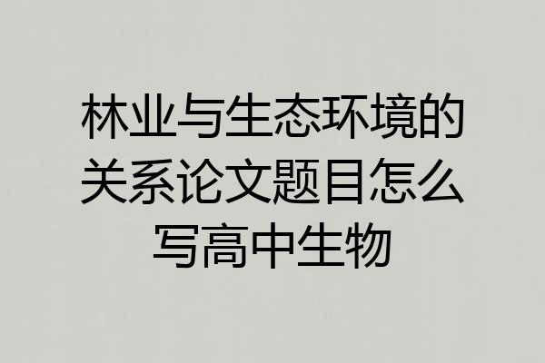 林业与生态环境的关系论文题目怎么写高中生物