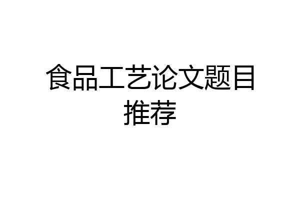 食品工艺论文题目推荐