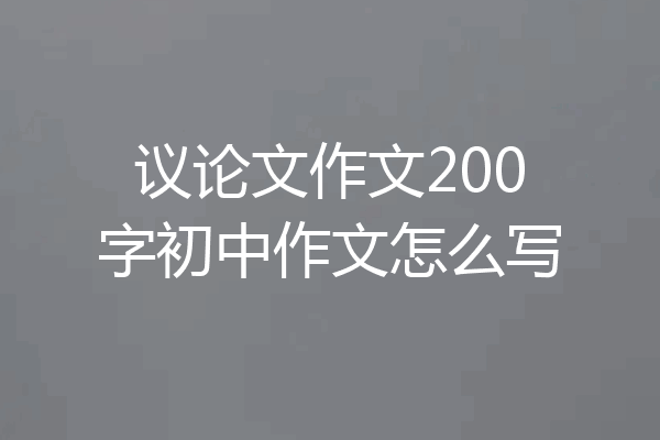 议论文作文200字初中作文怎么写