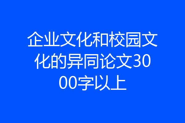 企业文化和校园文化的异同论文3000字以上